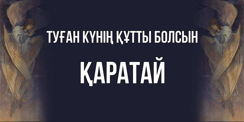 Күн сайын ашық хат с именем, Қаратай Туған күнің құтты болсын день ангела Онлайн тегін жүктеп алу тілектері бар керемет карта 
