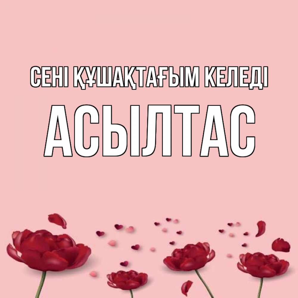 Күн сайын ашық хат с именем, АСЫЛТАС сені құшақтағым келеді бесплатно Онлайн тегін жүктеп алу тілектері бар керемет карта 