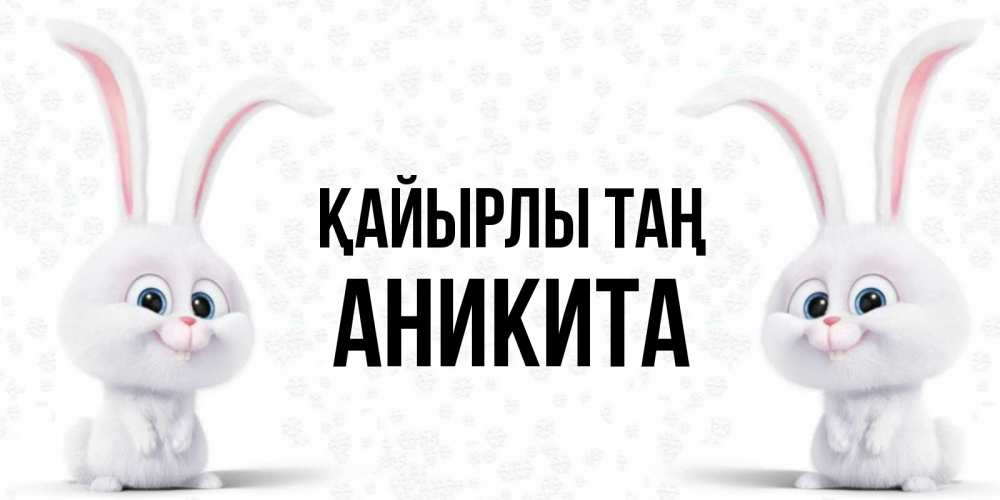 Күн сайын ашық хат с именем, Аникита Қайырлы таң кролики с длинными ушками Онлайн тегін жүктеп алу тілектері бар керемет карта 