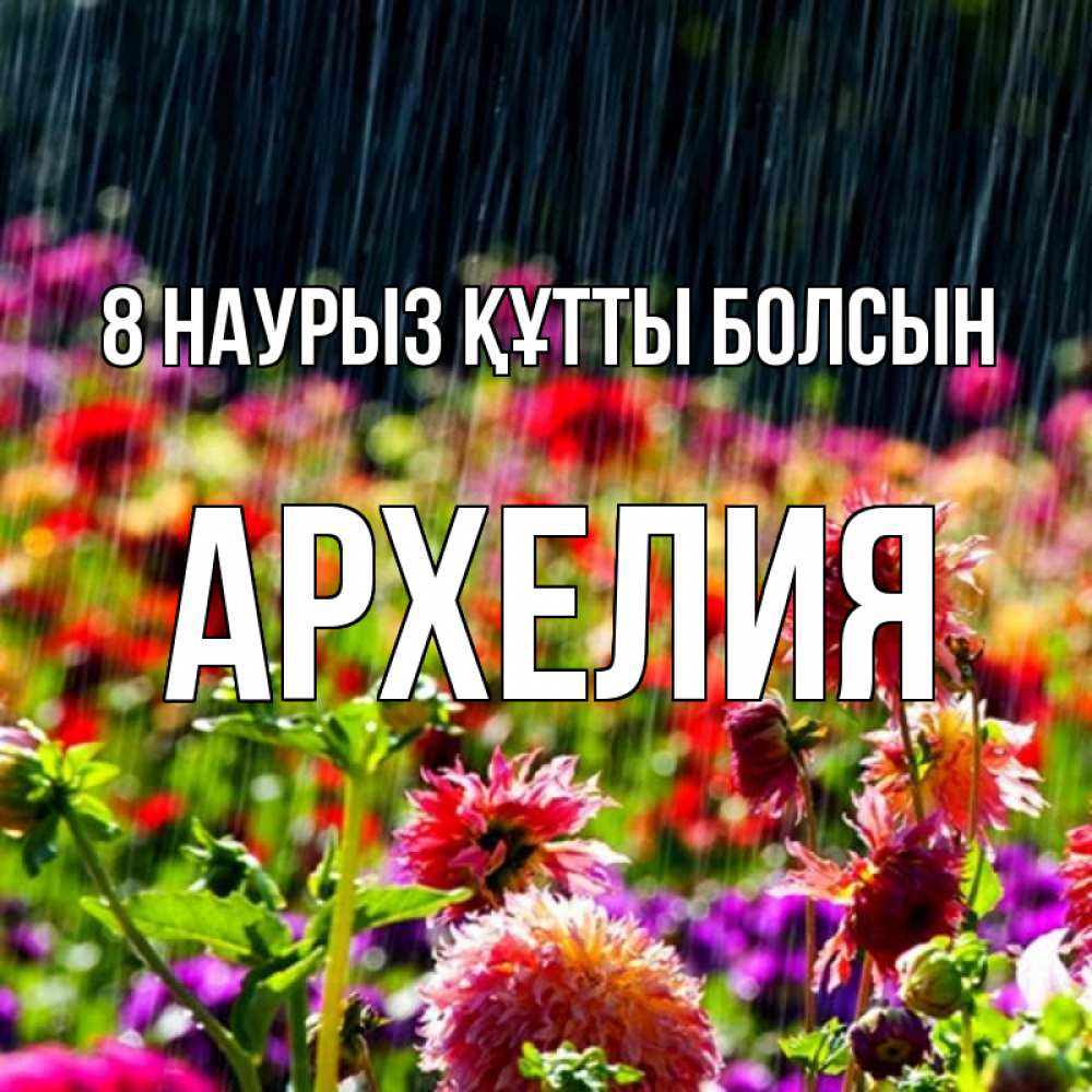 Күн сайын ашық хат с именем, Архелия 8 наурыз құтты болсын цветы под дождиком к международному женскому дню Онлайн тегін жүктеп алу тілектері бар керемет карта 