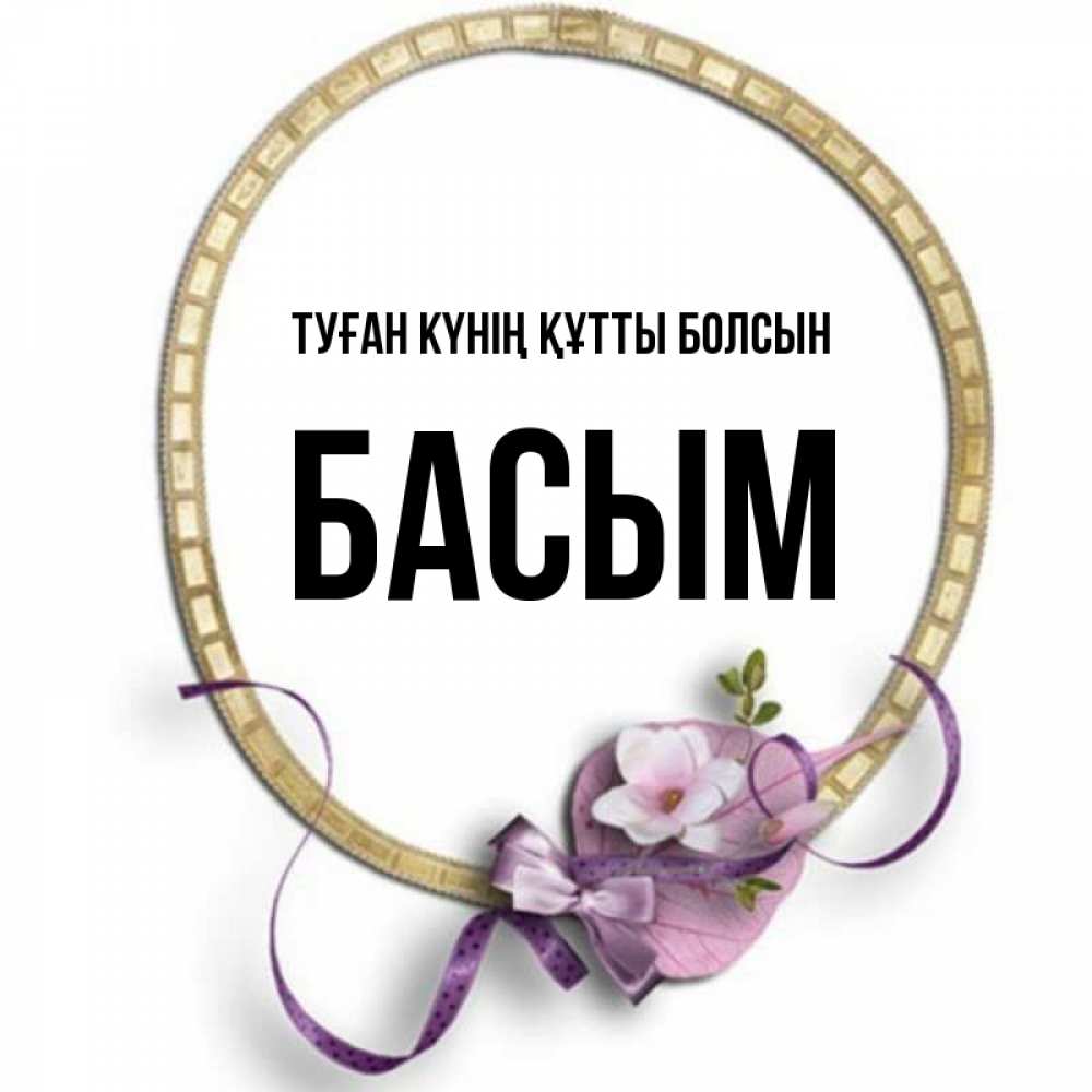 Күн сайын ашық хат с именем, Басым Туған күнің құтты болсын золотая рамочка Онлайн тегін жүктеп алу тілектері бар керемет карта 