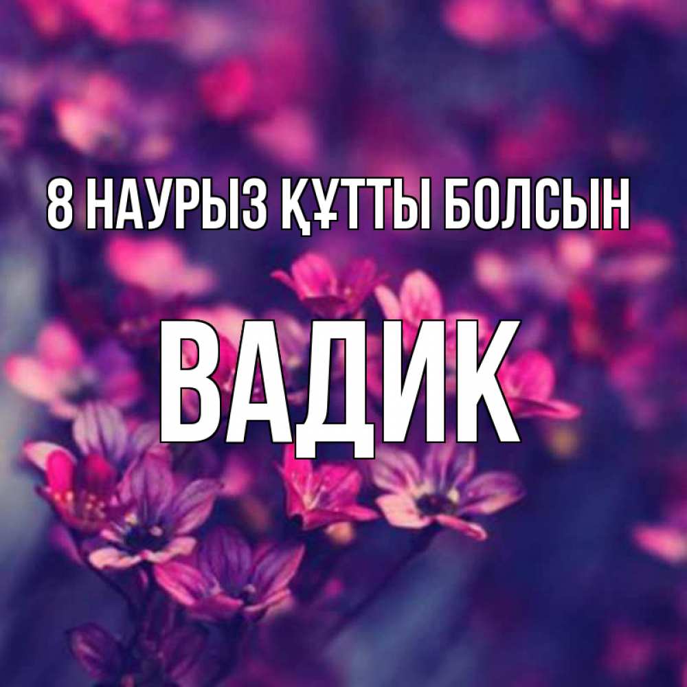 Күн сайын ашық хат с именем, Вадик 8 наурыз құтты болсын небольшие цветы 1 Онлайн тегін жүктеп алу тілектері бар керемет карта 