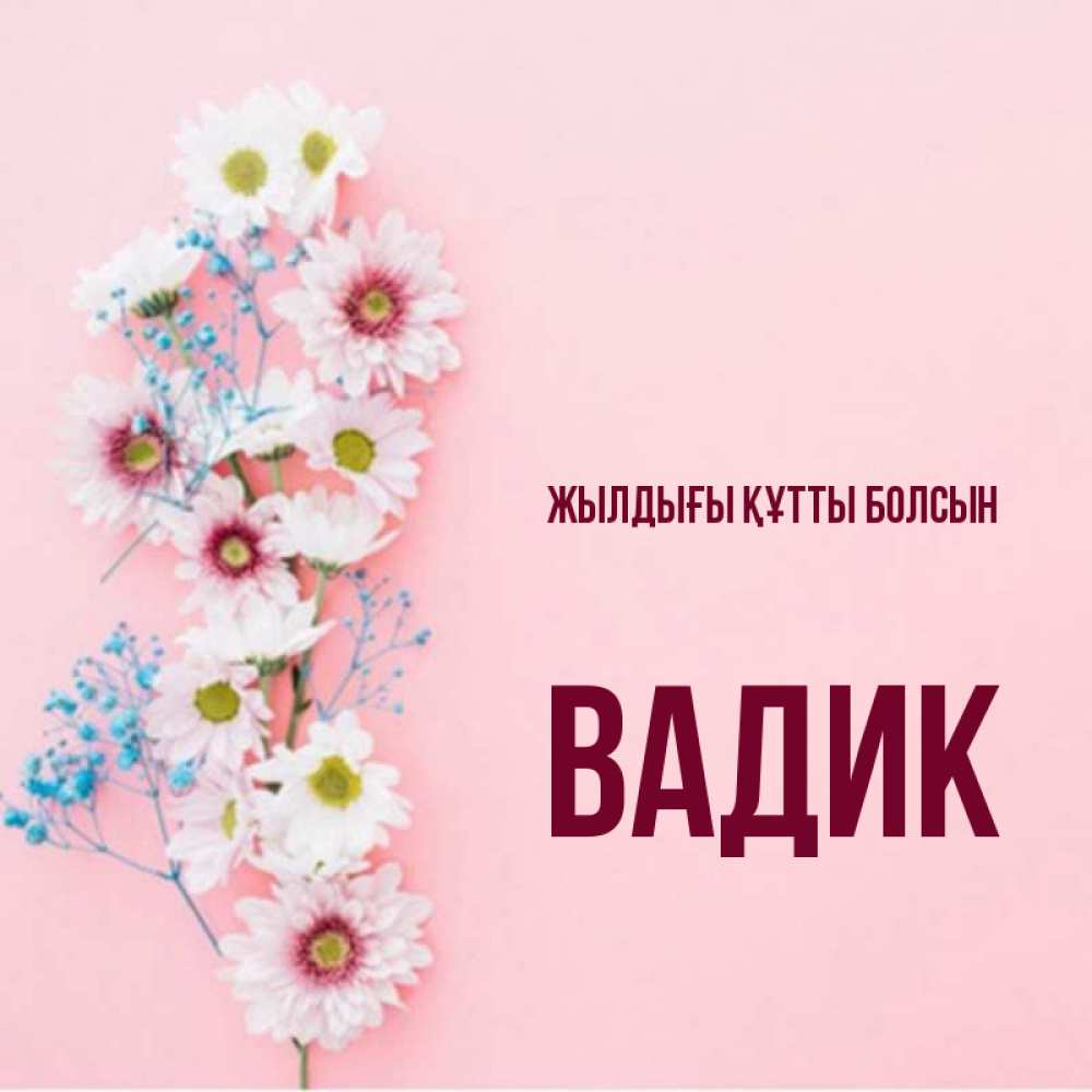 Күн сайын ашық хат с именем, Вадик Жылдығы құтты болсын Родная моя с днем рождения тебя картинка с цветами белыми и голубыми Онлайн тегін жүктеп алу тілектері бар керемет карта 
