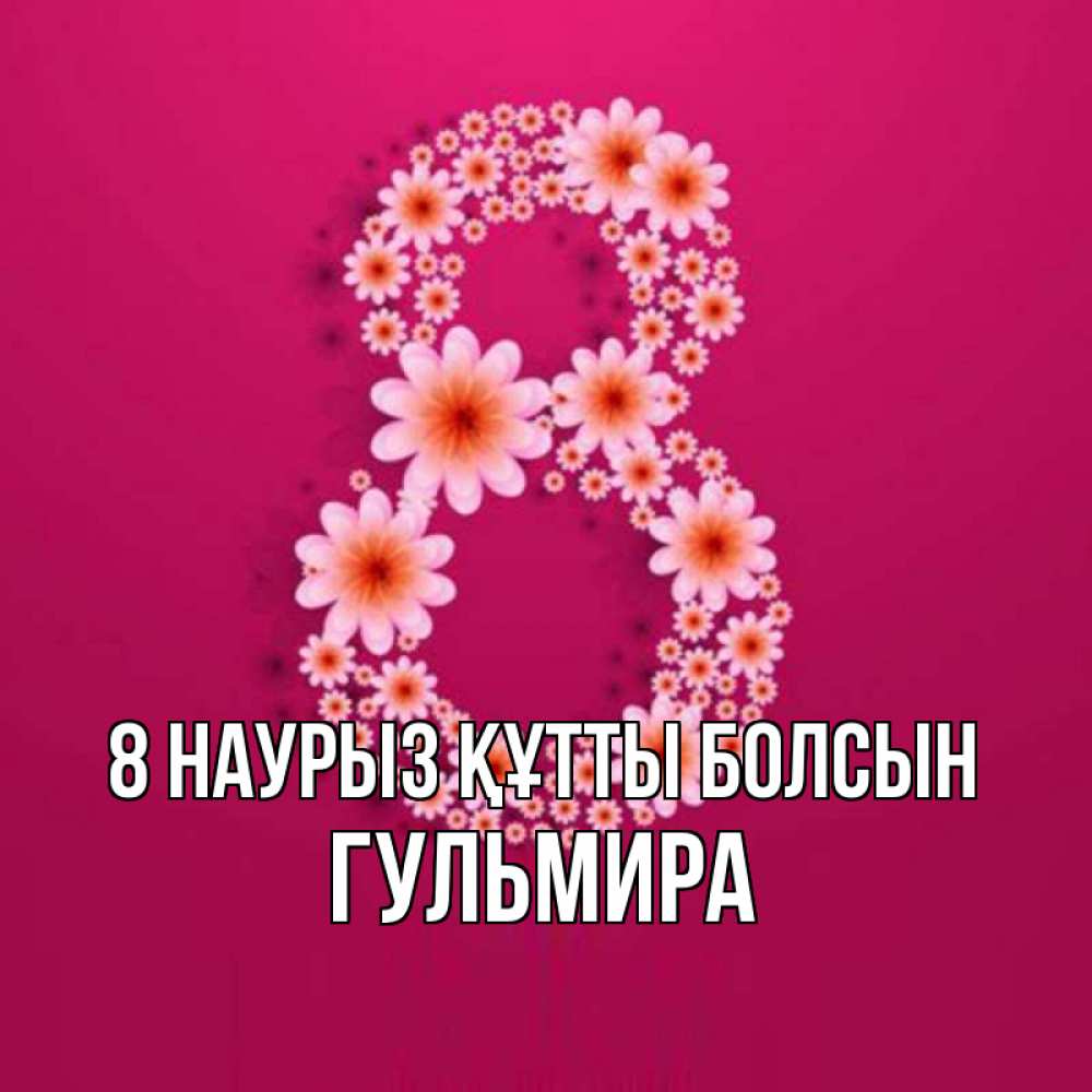 Күн сайын ашық хат с именем, Гульмира 8 наурыз құтты болсын цветы в виде цифры восемь Онлайн тегін жүктеп алу тілектері бар керемет карта 