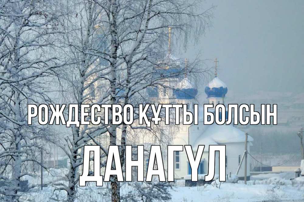 Күн сайын ашық хат с именем, ДАНАГҮЛ Рождество құтты болсын храм, зима Онлайн тегін жүктеп алу тілектері бар керемет карта 