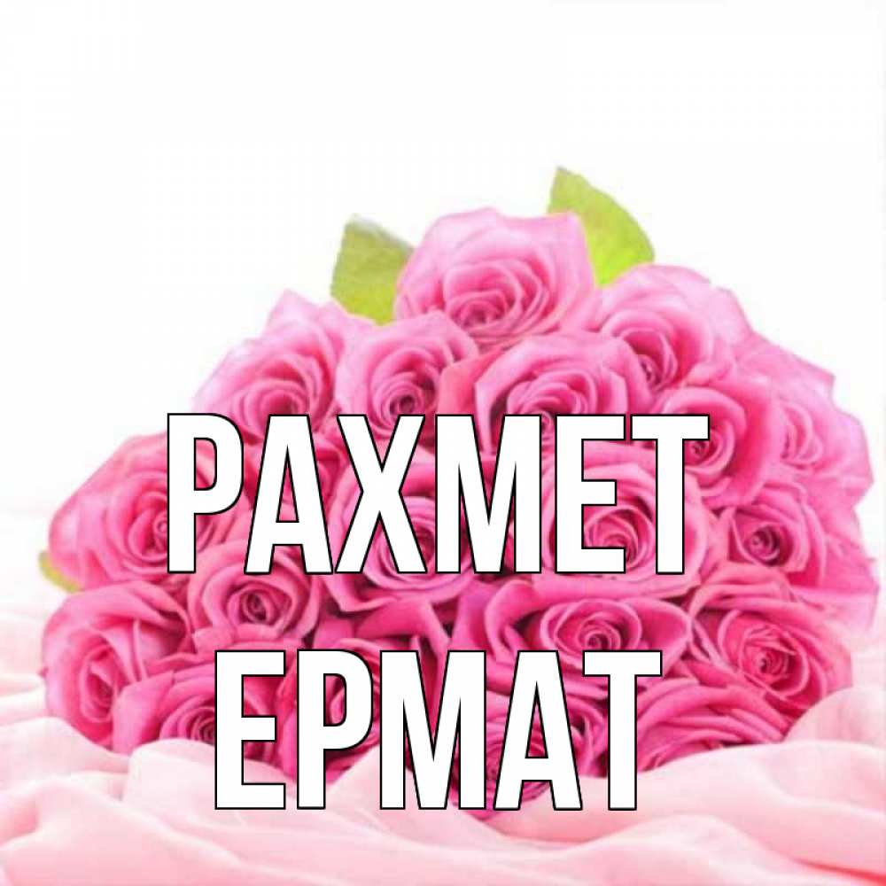 Күн сайын ашық хат с именем, Ермат рахмет розовые розы с подписью Онлайн тегін жүктеп алу тілектері бар керемет карта 