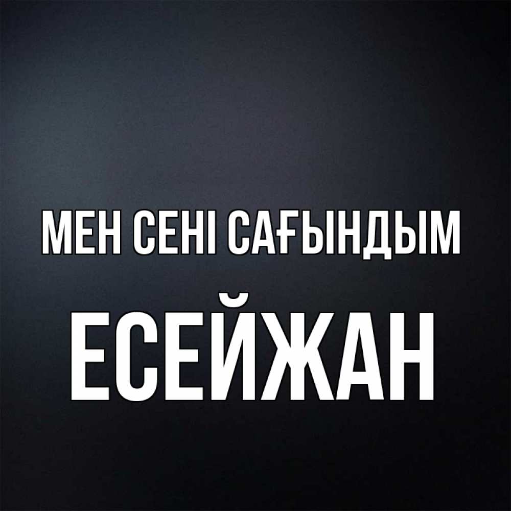 Күн сайын ашық хат с именем, Есейжан Мен сені сағындым с подписью Онлайн тегін жүктеп алу тілектері бар керемет карта 