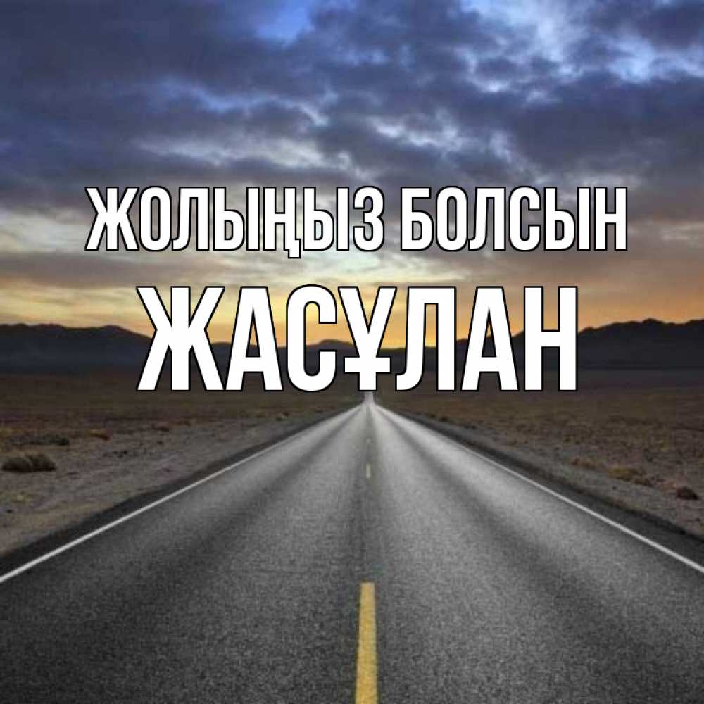 Күн сайын ашық хат с именем, Жасұлан Жолыңыз болсын горы на горизонте Онлайн тегін жүктеп алу тілектері бар керемет карта 