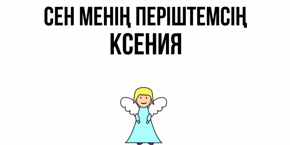 Күн сайын ашық хат с именем, Ксения Сен менің періштемсің ангел Онлайн тегін жүктеп алу тілектері бар керемет карта 