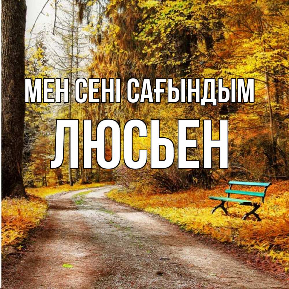 Күн сайын ашық хат с именем, Люсьен Мен сені сағындым зеленая лавочка и осенний лес Онлайн тегін жүктеп алу тілектері бар керемет карта 