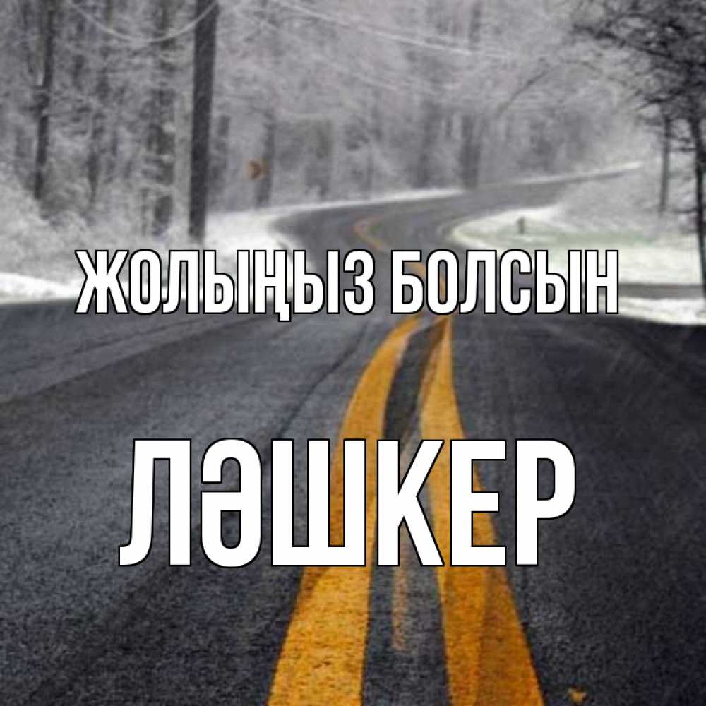 Күн сайын ашық хат с именем, ЛӘШКЕР Жолыңыз болсын хорошего вам путешествия Онлайн тегін жүктеп алу тілектері бар керемет карта 