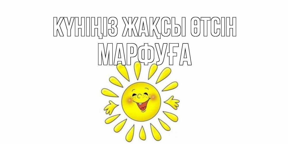 Күн сайын ашық хат с именем, МАРФУҒА Күніңіз жақсы өтсін открытка на каждый день Онлайн тегін жүктеп алу тілектері бар керемет карта 