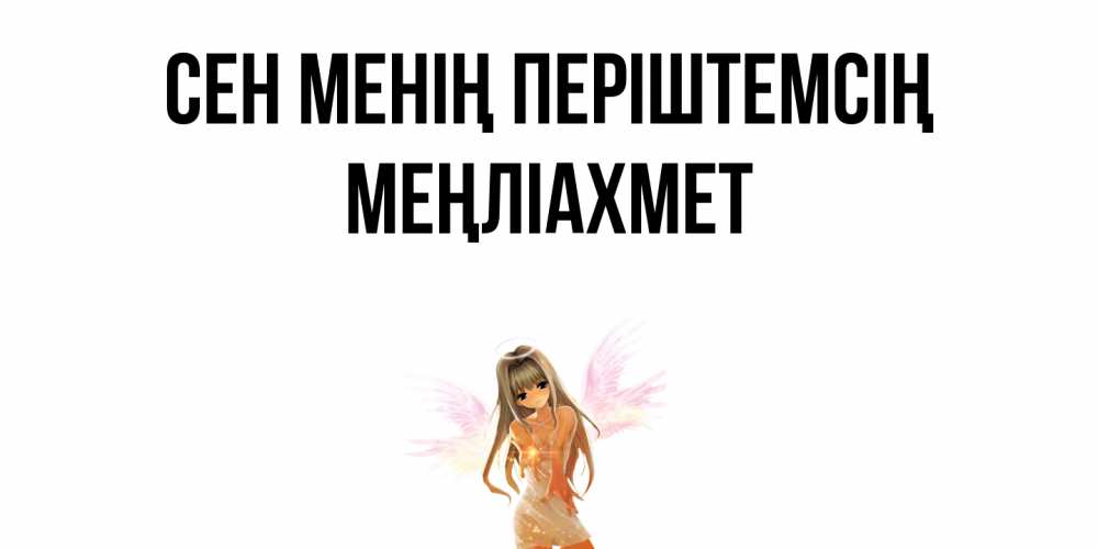 Күн сайын ашық хат с именем, МЕҢЛІАХМЕТ Сен менің періштемсің ангел, аниме Онлайн тегін жүктеп алу тілектері бар керемет карта 