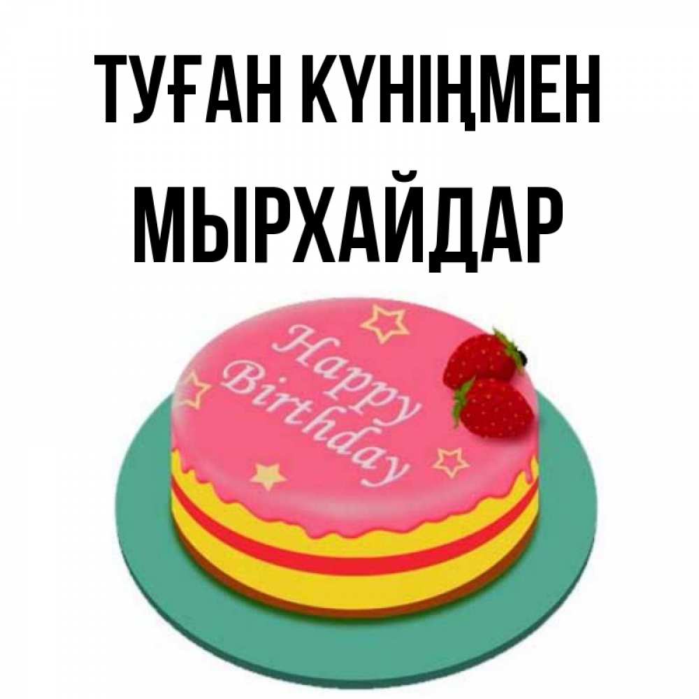 Күн сайын ашық хат с именем, МЫРХАЙДАР Туған күніңмен торт, клубника, днюха Онлайн тегін жүктеп алу тілектері бар керемет карта 