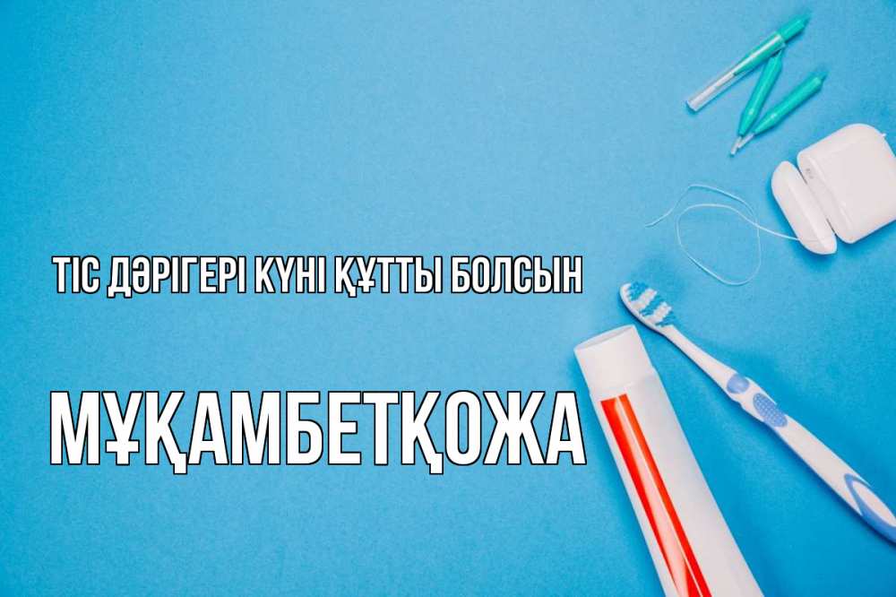 Күн сайын ашық хат с именем, Мұқамбетқожа Тіс дәрігері күні құтты болсын с днем стоматолога Онлайн тегін жүктеп алу тілектері бар керемет карта 