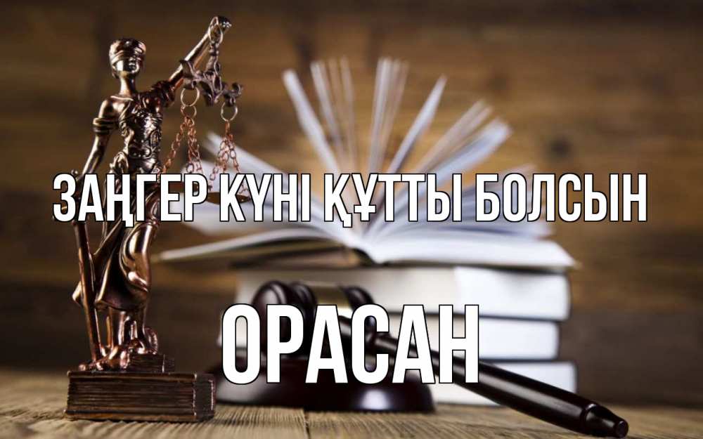 Күн сайын ашық хат с именем, ОРАСАН Заңгер күні құтты болсын с днем юриста Онлайн тегін жүктеп алу тілектері бар керемет карта 