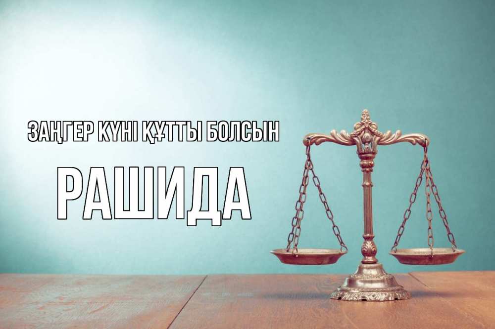 Күн сайын ашық хат с именем, РАШИДА Заңгер күні құтты болсын с днем юриста Онлайн тегін жүктеп алу тілектері бар керемет карта 