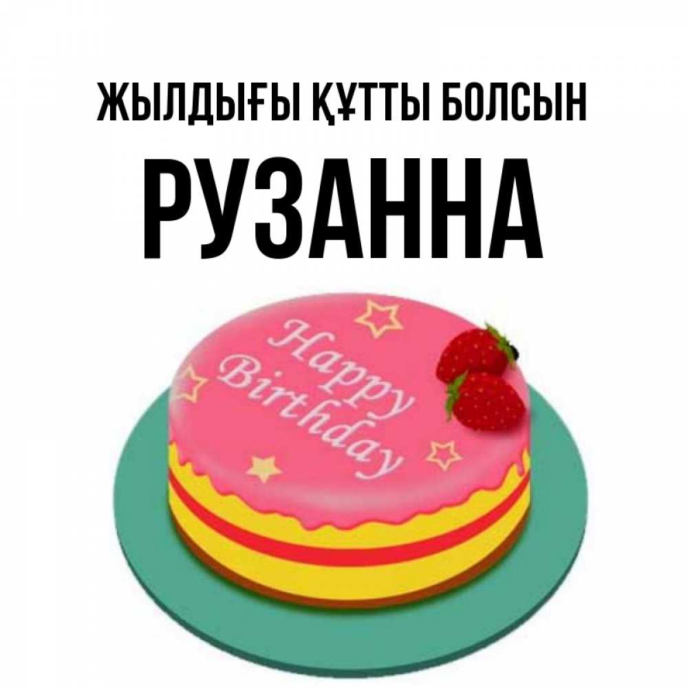 Күн сайын ашық хат с именем, Рузанна Жылдығы құтты болсын торт, клубника, днюха Онлайн тегін жүктеп алу тілектері бар керемет карта 