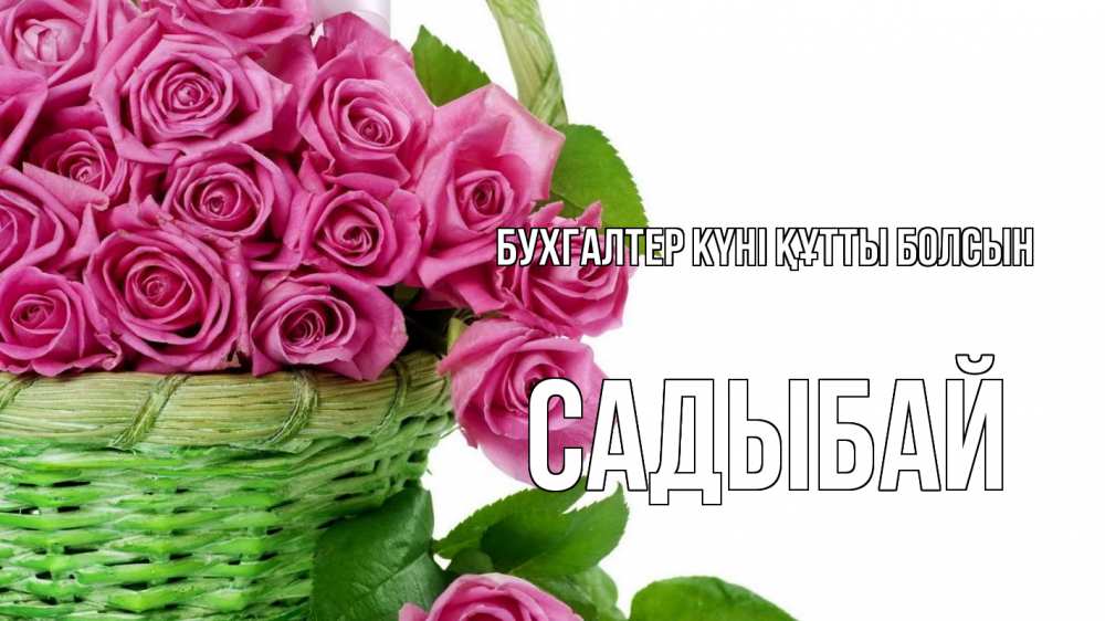 Күн сайын ашық хат с именем, САДЫБАЙ бухгалтер күні құтты болсын с днем бухгалтера Онлайн тегін жүктеп алу тілектері бар керемет карта 