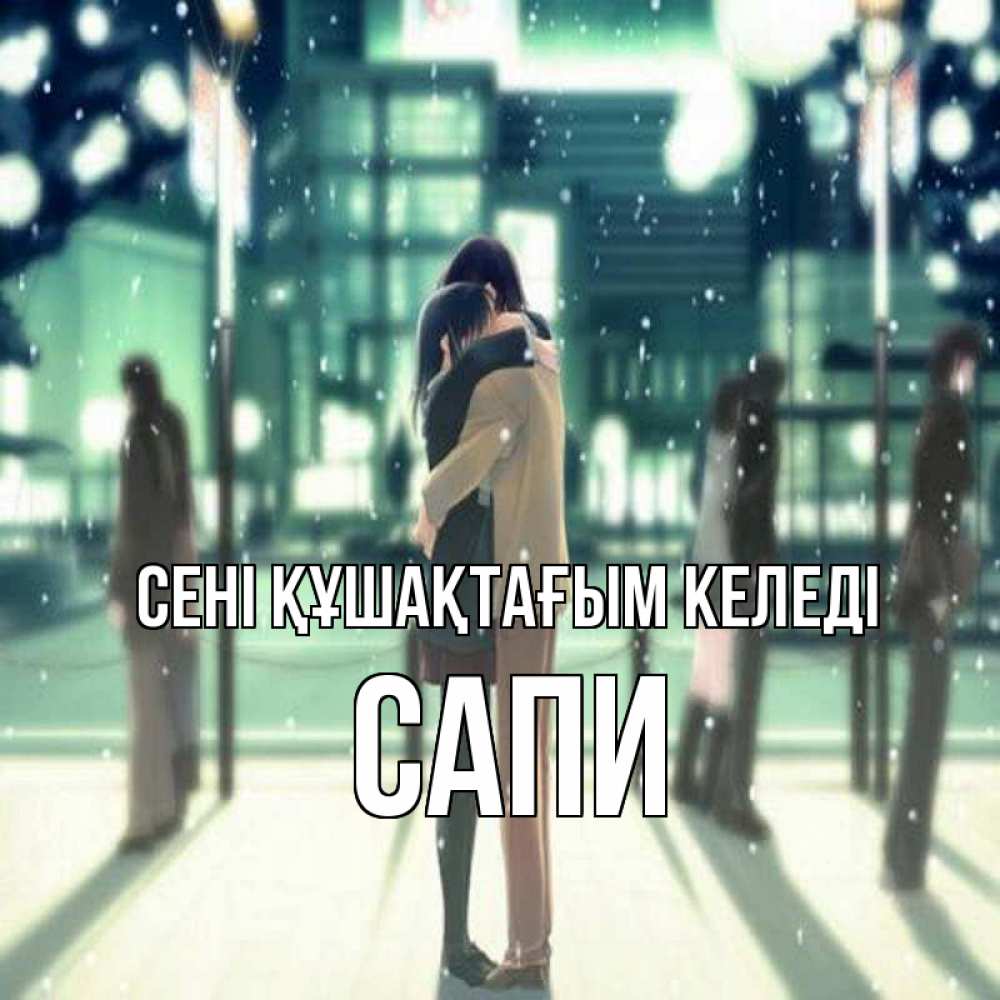 Күн сайын ашық хат с именем, САПИ сені құшақтағым келеді парень обнимает подругу Онлайн тегін жүктеп алу тілектері бар керемет карта 