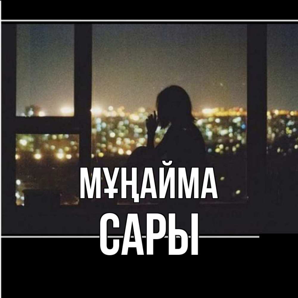 Күн сайын ашық хат с именем, САРЫ Мұңайма смотрит на ночной город Онлайн тегін жүктеп алу тілектері бар керемет карта 