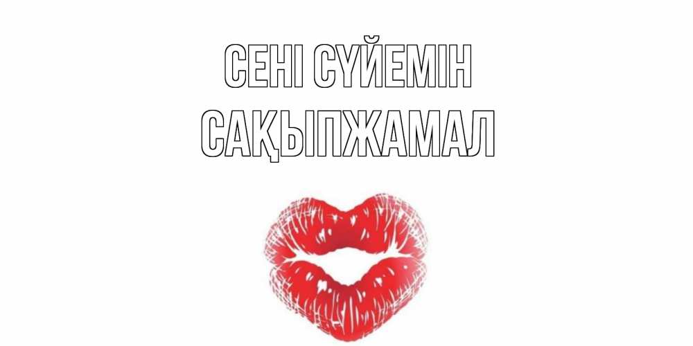 Күн сайын ашық хат с именем, САҚЫПЖАМАЛ Сені сүйемін поцелуй Онлайн тегін жүктеп алу тілектері бар керемет карта 