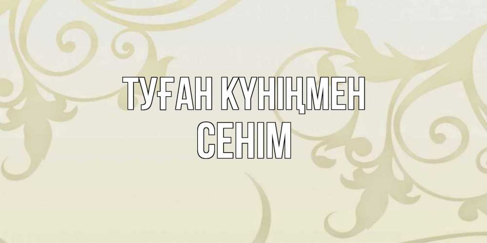 Күн сайын ашық хат с именем, СЕНІМ Туған күніңмен Открытка с простым фоном Онлайн тегін жүктеп алу тілектері бар керемет карта 