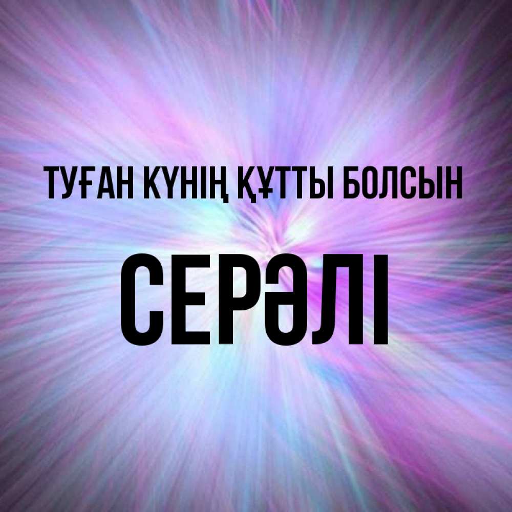 Күн сайын ашық хат с именем, СЕРӘЛІ Туған күнің құтты болсын ангельский свет Онлайн тегін жүктеп алу тілектері бар керемет карта 