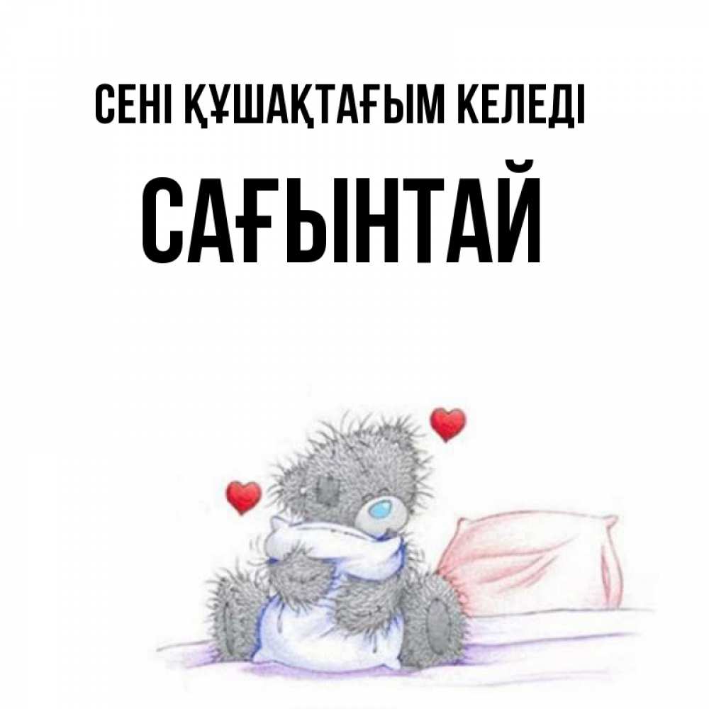 Күн сайын ашық хат с именем, Сағынтай сені құшақтағым келеді сердечки мишка Тедди и кроватка Онлайн тегін жүктеп алу тілектері бар керемет карта 