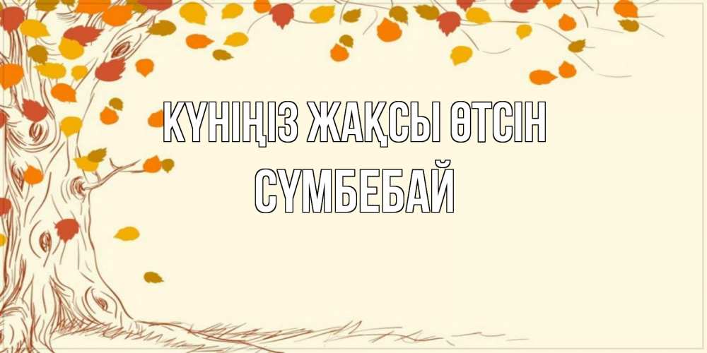 Күн сайын ашық хат с именем, СҮМБЕБАЙ Күніңіз жақсы өтсін осенний листопад Онлайн тегін жүктеп алу тілектері бар керемет карта 