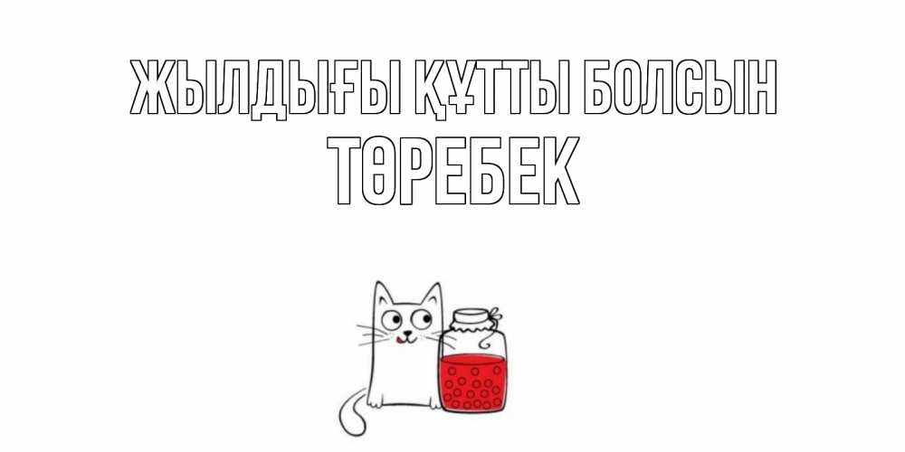 Күн сайын ашық хат с именем, ТӨРЕБЕК Жылдығы құтты болсын кот, варенье Онлайн тегін жүктеп алу тілектері бар керемет карта 