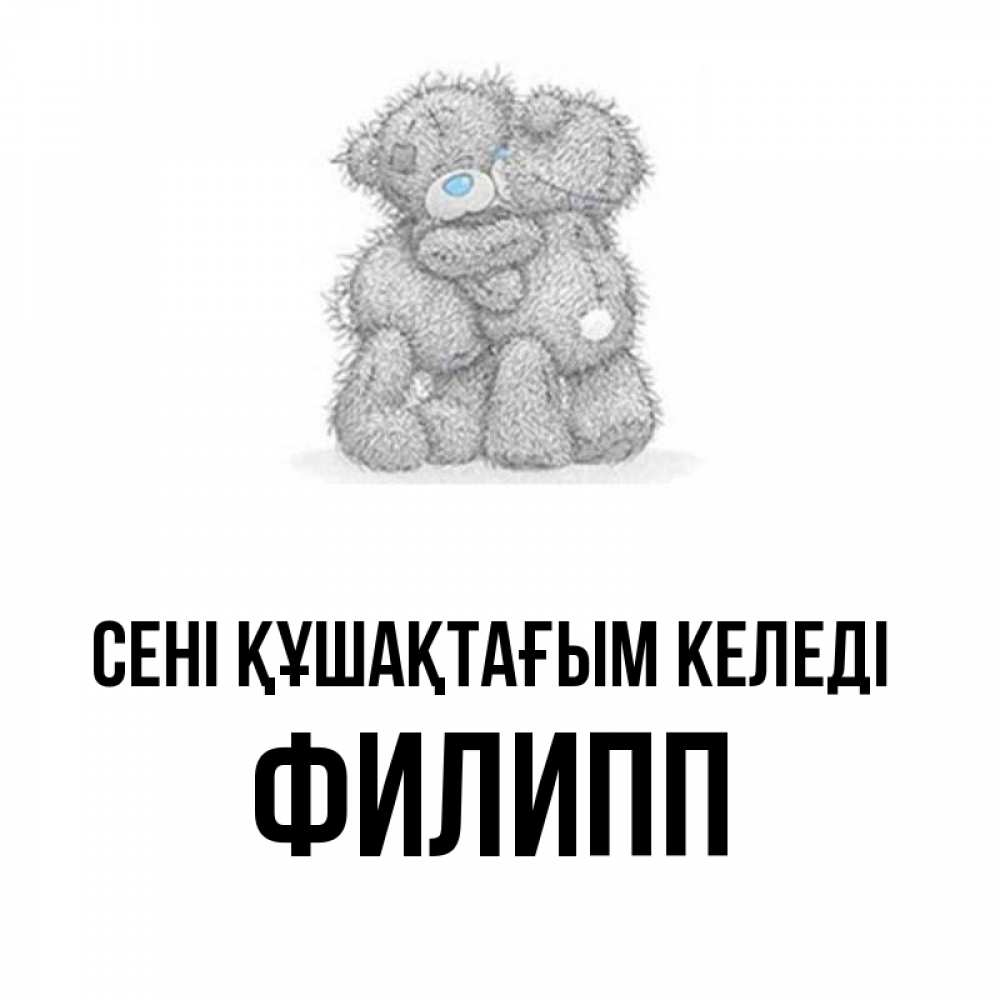 Күн сайын ашық хат с именем, Филипп сені құшақтағым келеді два теддика Онлайн тегін жүктеп алу тілектері бар керемет карта 