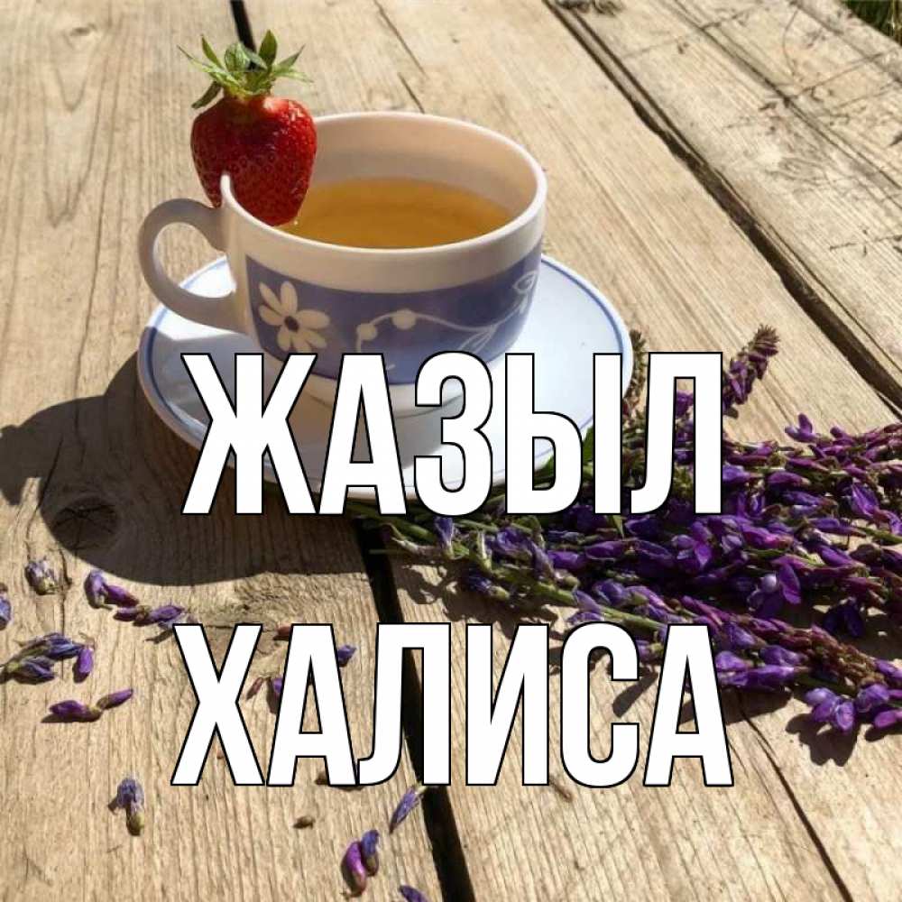 Күн сайын ашық хат с именем, ХАЛИСА Жазыл чай Онлайн тегін жүктеп алу тілектері бар керемет карта 