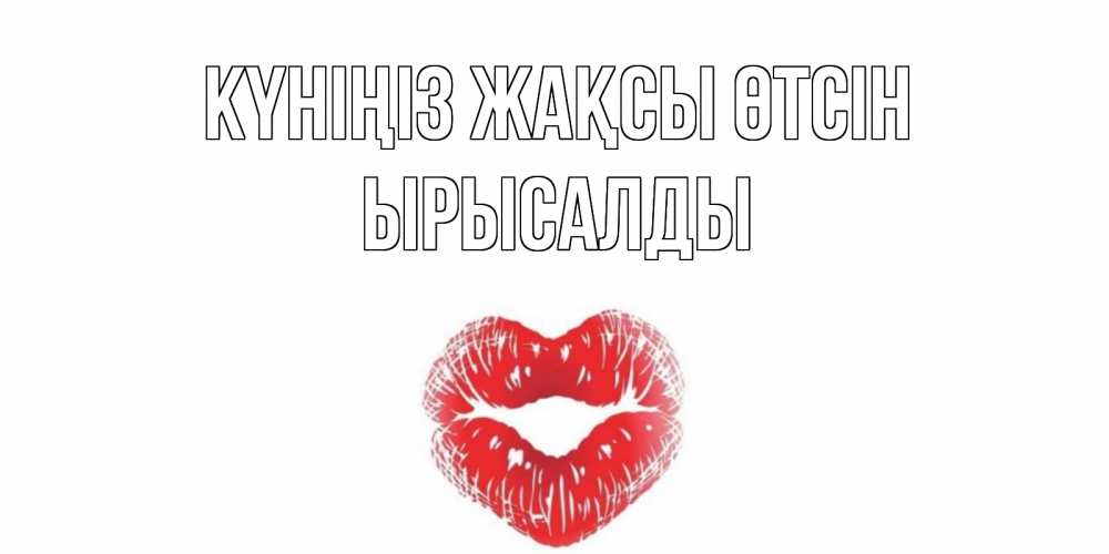 Күн сайын ашық хат с именем, ЫРЫСАЛДЫ Күніңіз жақсы өтсін Поцелуй Онлайн тегін жүктеп алу тілектері бар керемет карта 