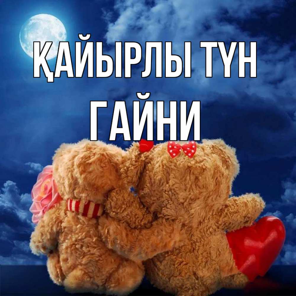 Күн сайын ашық хат с именем, ГАЙНИ Қайырлы түн плюшевые Онлайн тегін жүктеп алу тілектері бар керемет карта 