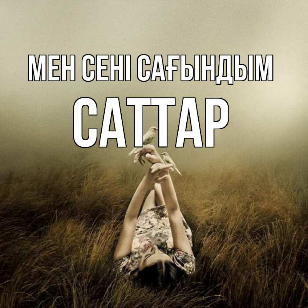 Күн сайын ашық хат с именем, САТТАР Мен сені сағындым девушка с голубями Онлайн тегін жүктеп алу тілектері бар керемет карта 