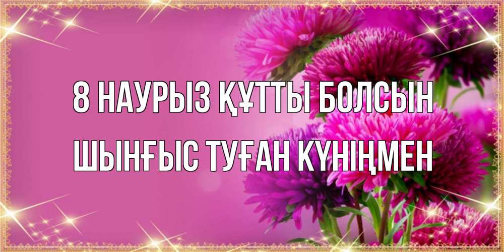 Картинка 8 наурыз құтты болсын, ШЫНҒЫС! ТУҒАН КҮНІҢМЕН!