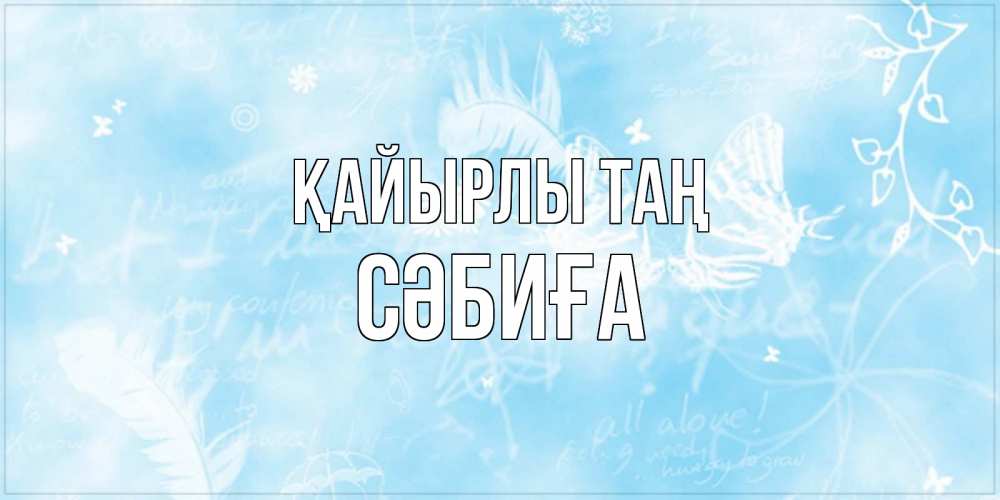 Күн сайын ашық хат с именем, СӘБИҒА Қайырлы таң красивые открытки зимнее Онлайн тегін жүктеп алу тілектері бар керемет карта 