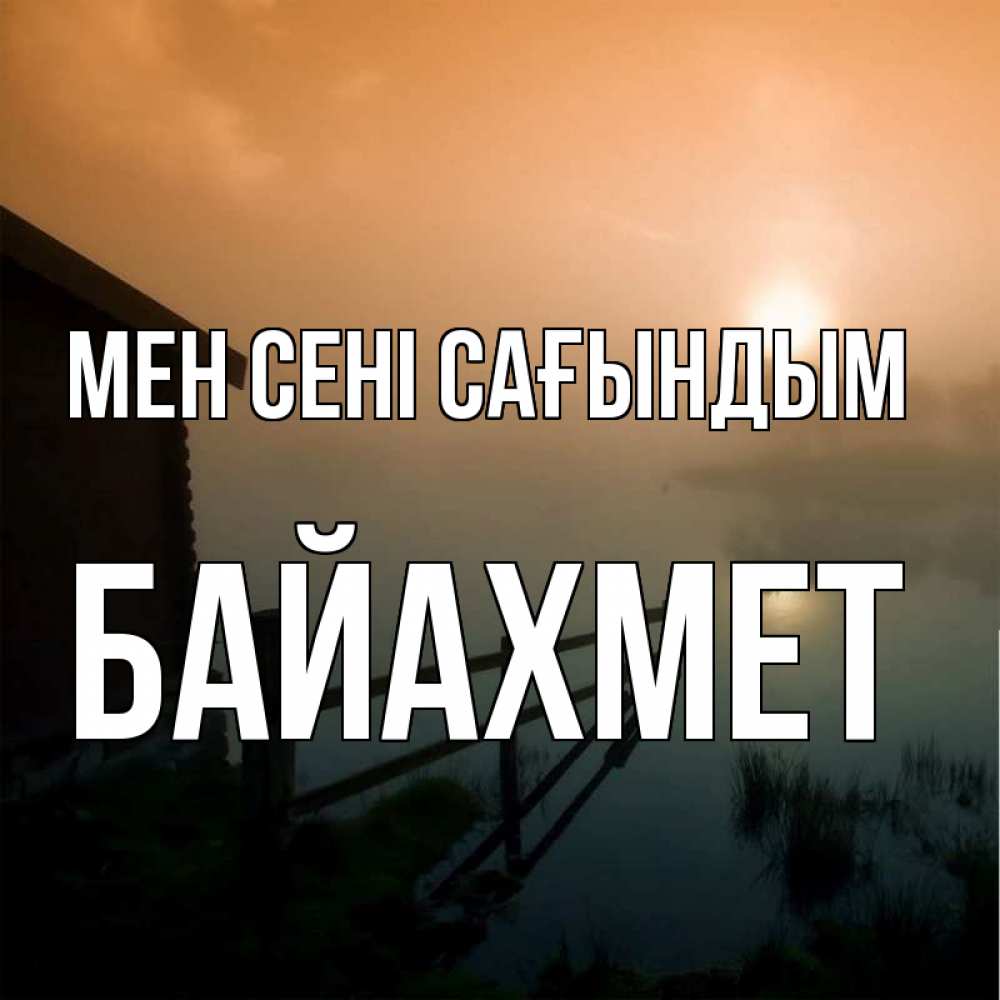 Күн сайын ашық хат с именем, Байахмет Мен сені сағындым приходи ко мне на чай Онлайн тегін жүктеп алу тілектері бар керемет карта 