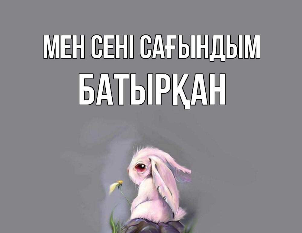 Күн сайын ашық хат с именем, Батырқан Мен сені сағындым заяц Онлайн тегін жүктеп алу тілектері бар керемет карта 