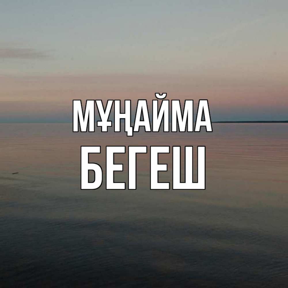 Күн сайын ашық хат с именем, Бегеш Мұңайма водная гладь Онлайн тегін жүктеп алу тілектері бар керемет карта 