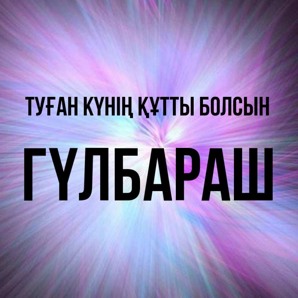 Күн сайын ашық хат с именем, ГҮЛБАРАШ Туған күнің құтты болсын ангельский свет Онлайн тегін жүктеп алу тілектері бар керемет карта 