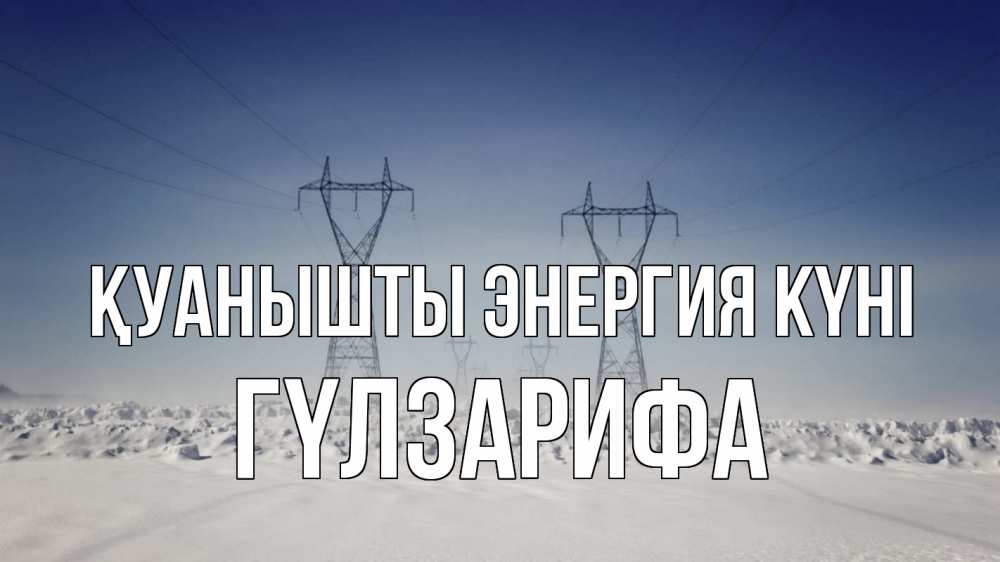 Күн сайын ашық хат с именем, ГҮЛЗАРИФА Қуанышты энергия күні снег зима Онлайн тегін жүктеп алу тілектері бар керемет карта 