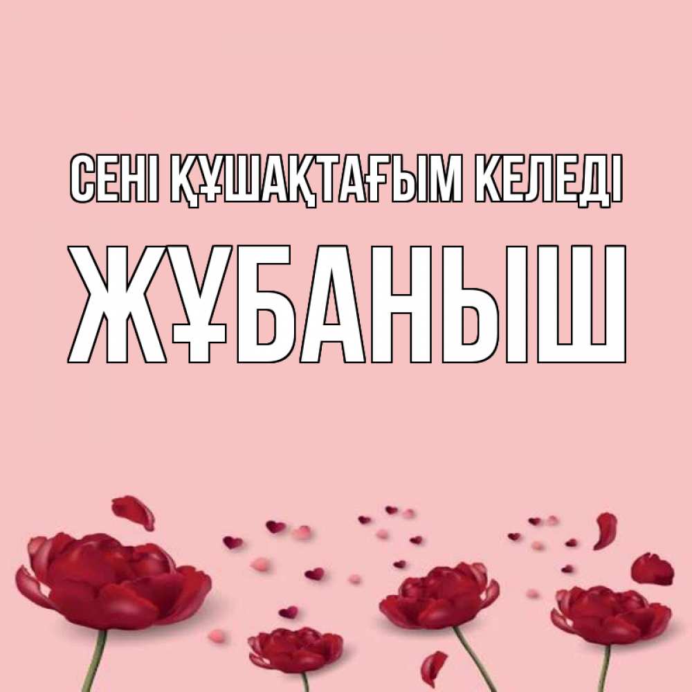 Күн сайын ашық хат с именем, Жұбаныш сені құшақтағым келеді бесплатно Онлайн тегін жүктеп алу тілектері бар керемет карта 