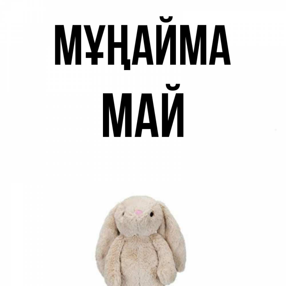 Күн сайын ашық хат с именем, Май Мұңайма детская игрушка зайчика Онлайн тегін жүктеп алу тілектері бар керемет карта 