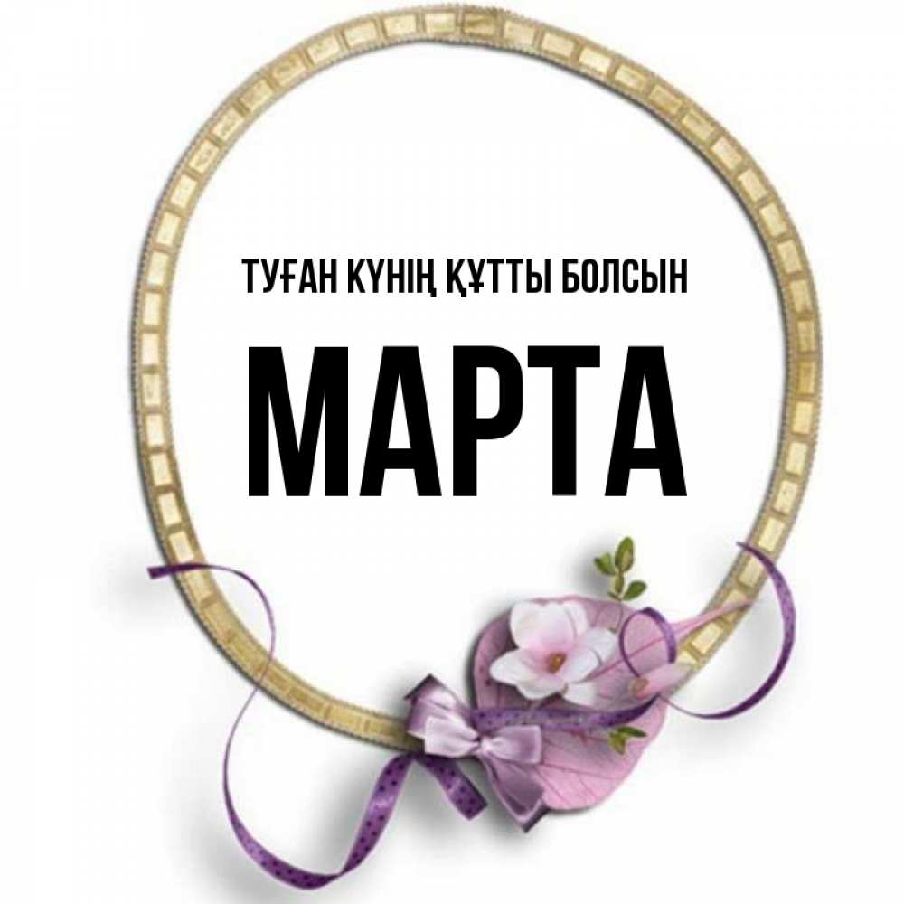 Күн сайын ашық хат с именем, Марта Туған күнің құтты болсын золотая рамочка Онлайн тегін жүктеп алу тілектері бар керемет карта 