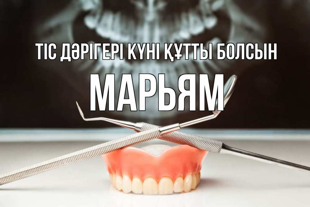 Күн сайын ашық хат с именем, Марьям Тіс дәрігері күні құтты болсын с днем стоматолога Онлайн тегін жүктеп алу тілектері бар керемет карта 
