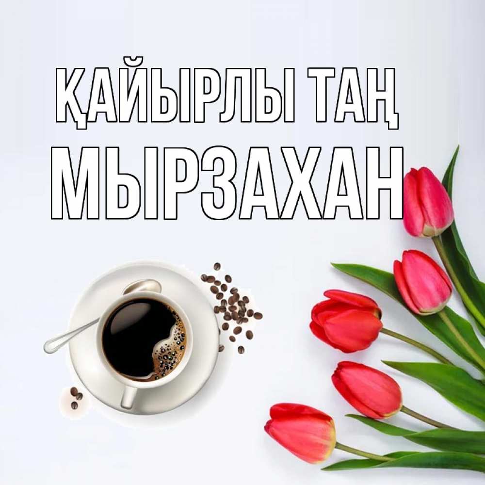 Күн сайын ашық хат с именем, Мырзахан Қайырлы таң красное блюдце Онлайн тегін жүктеп алу тілектері бар керемет карта 
