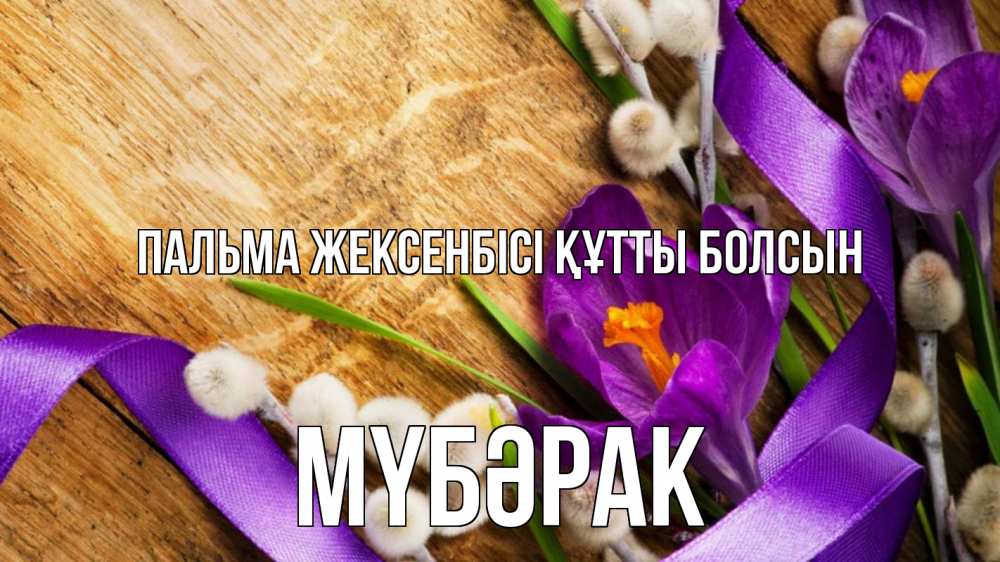 Күн сайын ашық хат с именем, МҮБӘРАК Пальма жексенбісі құтты болсын верба, стол, цветы Онлайн тегін жүктеп алу тілектері бар керемет карта 