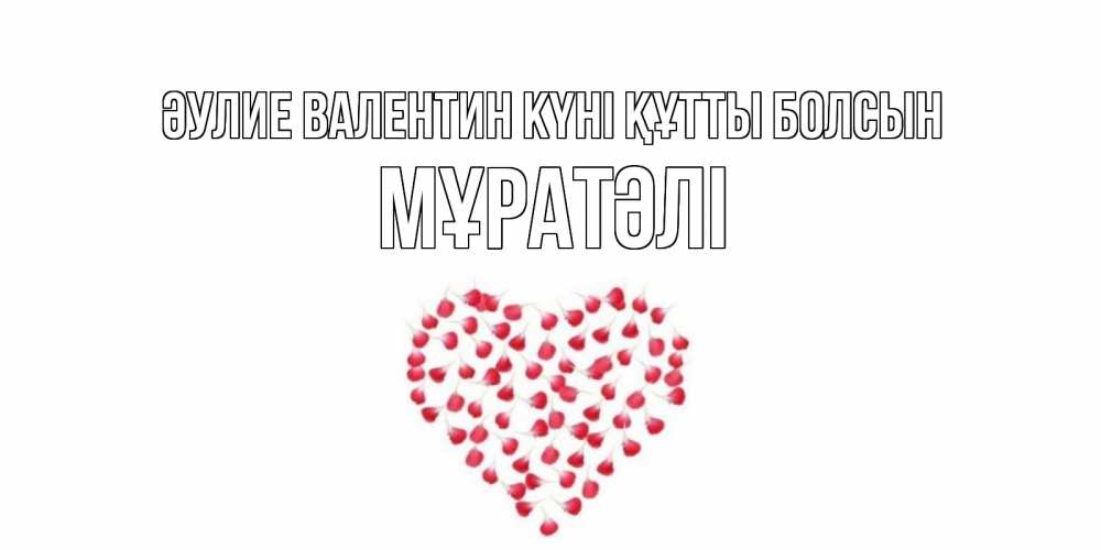 Күн сайын ашық хат с именем, Мұратәлі Әулие Валентин күні құтты болсын сердечко для любимой Онлайн тегін жүктеп алу тілектері бар керемет карта 